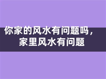 你家的风水有问题吗，家里风水有问题