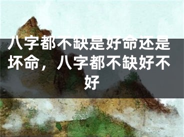 八字都不缺是好命还是坏命，八字都不缺好不好