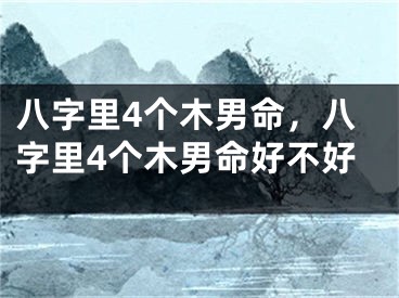 八字里4个木男命,八字里4个木男命好不好