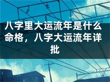 八字里大运流年是什么命格，八字大运流年详批