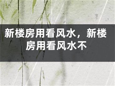 新楼房用看风水,新楼房用看风水不