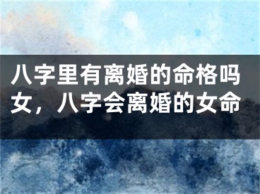 八字里有离婚的命格吗女,八字会离婚的女命
