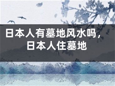 日本人有墓地风水吗，日本人住墓地