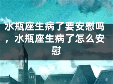 水瓶座生病了要安慰吗，水瓶座生病了怎么安慰