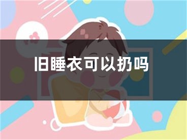 旧睡衣可以扔吗