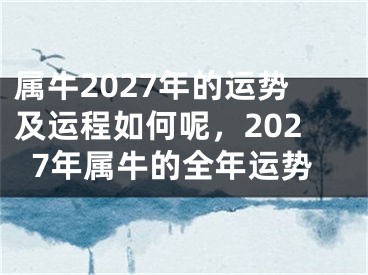 属牛2027年的运势及运程如何呢，2027年属牛的全年运势