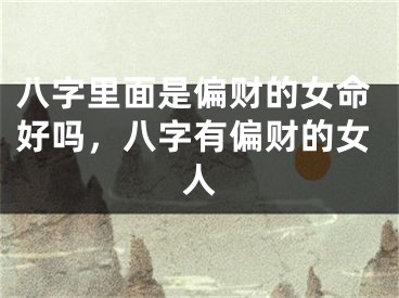 八字里面是偏财的女命好吗,八字有偏财的女人