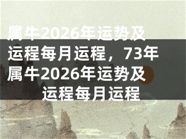 属牛2026年运势及运程每月运程，73年属牛2026年运势及运程每月运程