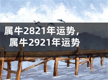 属牛2821年运势，属牛2921年运势