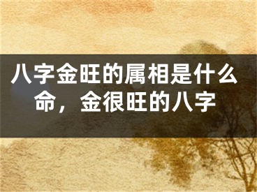 八字金旺的属相是什么命，金很旺的八字