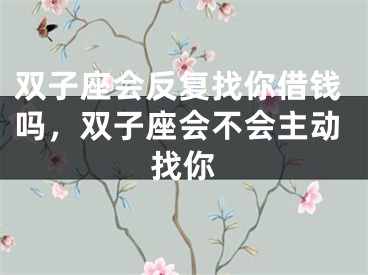 双子座会反复找你借钱吗,双子座会不会主动找你