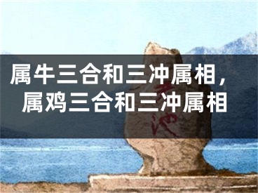 属牛三合和三冲属相,属鸡三合和三冲属相