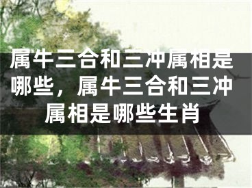 属牛三合和三冲属相是哪些,属牛三合和三冲属相是哪些生肖