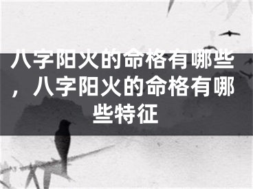 八字阳火的命格有哪些,八字阳火的命格有哪些特征