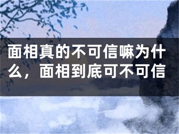 面相真的不可信嘛为什么,面相到底可不可信