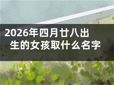 2026年四月廿八出生的女孩取什么名字