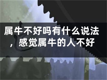 属牛不好吗有什么说法，感觉属牛的人不好