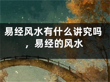 易经风水有什么讲究吗，易经的风水