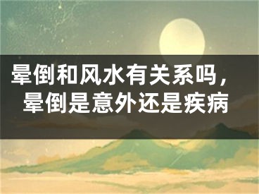晕倒和风水有关系吗,晕倒是意外还是疾病