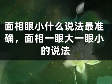 面相眼小什么说法最准确，面相一眼大一眼小的说法