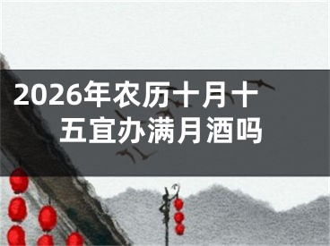 2026年农历十月十五宜办满月酒吗