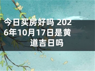 今日买房好吗 2026年10月17日是黄道吉日吗