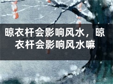 晾衣杆会影响风水,晾衣杆会影响风水嘛
