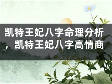 凯特王妃八字命理分析，凯特王妃八字高情商
