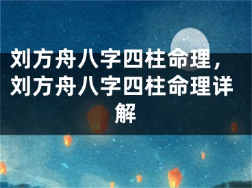 刘方舟八字四柱命理,刘方舟八字四柱命理详解