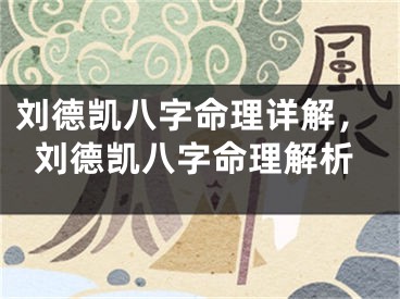 刘德凯八字命理详解,刘德凯八字命理解析