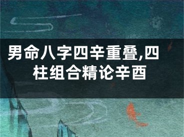 男命八字四辛重叠,四柱组合精论辛酉