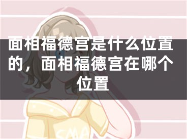 面相福德宫是什么位置的,面相福德宫在哪个位置