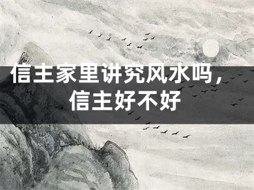 信主家里讲究风水吗，信主好不好