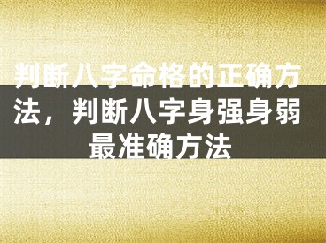 判断八字命格的正确方法,判断八字身强身弱最准确方法