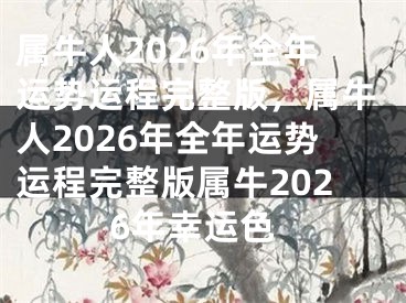 属牛人2026年全年运势运程完整版，属牛人2026年全年运势运程完整版属牛2026年幸运色