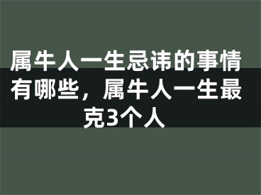 属牛人一生忌讳的事情有哪些，属牛人一生最克3个人
