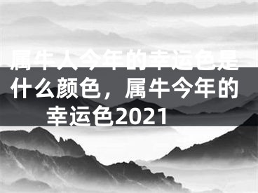 属牛人今年的幸运色是什么颜色，属牛今年的幸运色2021