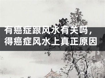 有癌症跟风水有关吗,得癌症风水上真正原因