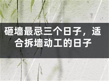 砸墙最忌三个日子，适合拆墙动工的日子