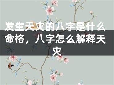 发生天灾的八字是什么命格，八字怎么解释天灾