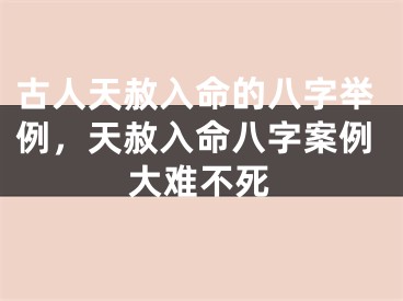 古人天赦入命的八字举例，天赦入命八字案例大难不死