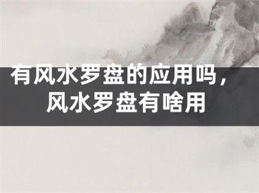 有风水罗盘的应用吗，风水罗盘有啥用
