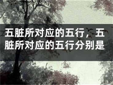 五脏所对应的五行,五脏所对应的五行分别是