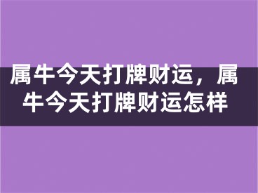 属牛今天打牌财运，属牛今天打牌财运怎样