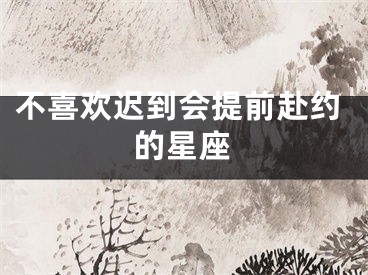 不喜欢迟到会提前赴约的星座