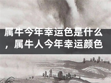 属牛今年幸运色是什么，属牛人今年幸运颜色