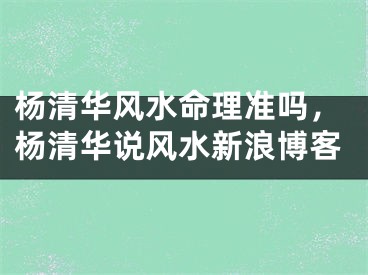 杨清华风水命理准吗,杨清华说风水新浪博客