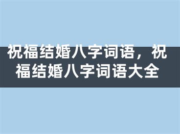 祝福结婚八字词语，祝福结婚八字词语大全