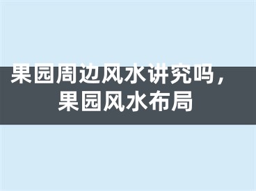 果园周边风水讲究吗，果园风水布局
