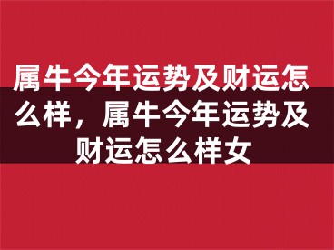 属牛今年运势及财运怎么样,属牛今年运势及财运怎么样女